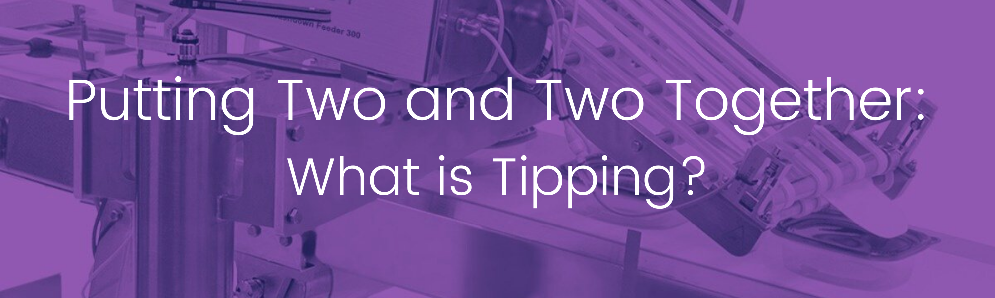 Image: Friction Feeder tipping onto base product / Text: Blog Title - Putting Two and Two Together: What is Tipping?