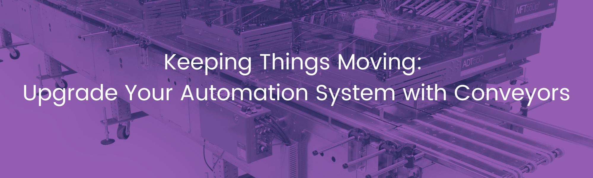 Text: Keeping Things Moving: Upgrade Your Automation System with Conveyors